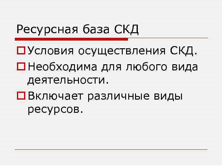 Ресурсная база СКД o Условия осуществления СКД. o Необходима для любого вида деятельности. o
