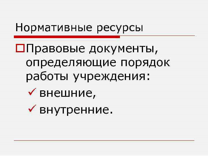 Нормативные ресурсы o. Правовые документы, определяющие порядок работы учреждения: ü внешние, ü внутренние. 