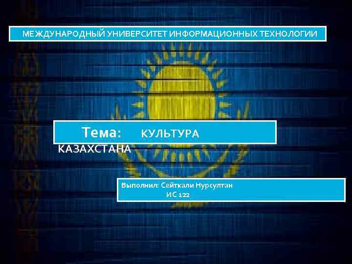 МЕЖДУНАРОДНЫЙ УНИВЕРСИТЕТ ИНФОРМАЦИОННЫХ ТЕХНОЛОГИИ Тема: КУЛЬТУРА КАЗАХСТАНА Выполнил: Сейткали Нурсултан ИС 122 