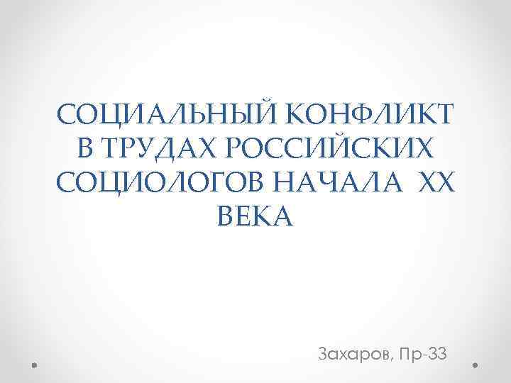 СОЦИАЛЬНЫЙ КОНФЛИКТ В ТРУДАХ РОССИЙСКИХ СОЦИОЛОГОВ НАЧАЛА XX ВЕКА Захаров, Пр-33 