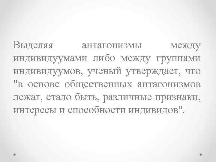 Выделяя антагонизмы между индивидуумами либо между группами индивидуумов, ученый утверждает, что 