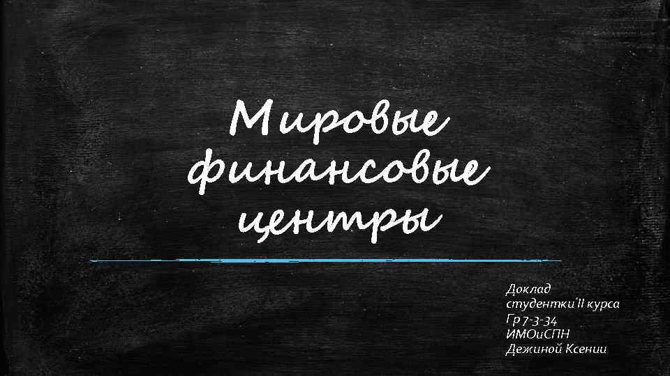 Мировые финансовые центры Доклад студентки II курса Гр 7 -3 -34 ИМОи. СПН Дежиной