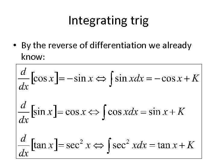 Integrating trig • By the reverse of differentiation we already know: 