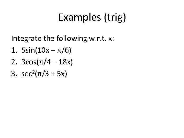 Examples (trig) Integrate the following w. r. t. x: 1. 5 sin(10 x –