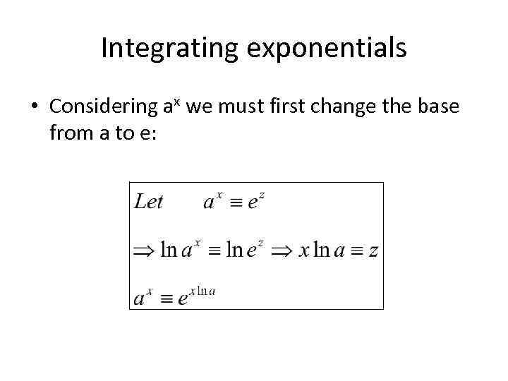 Integrating exponentials • Considering ax we must first change the base from a to
