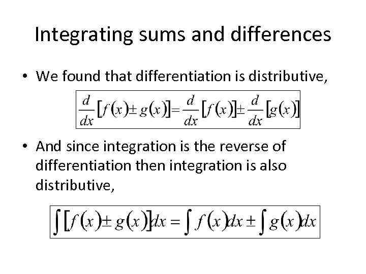 Integrating sums and differences • We found that differentiation is distributive, • And since