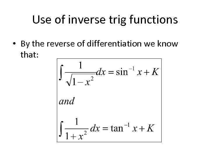 Use of inverse trig functions • By the reverse of differentiation we know that: