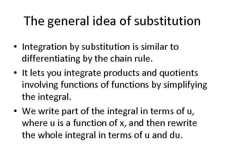 The general idea of substitution • Integration by substitution is similar to differentiating by
