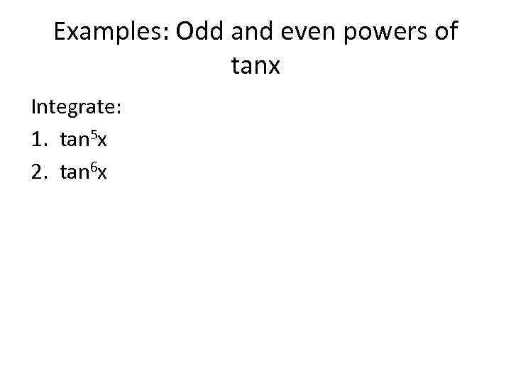 Examples: Odd and even powers of tanx Integrate: 1. tan 5 x 2. tan