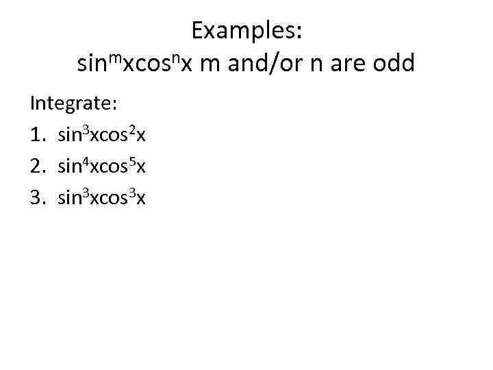 Examples: sinmxcosnx m and/or n are odd Integrate: 1. sin 3 xcos 2 x