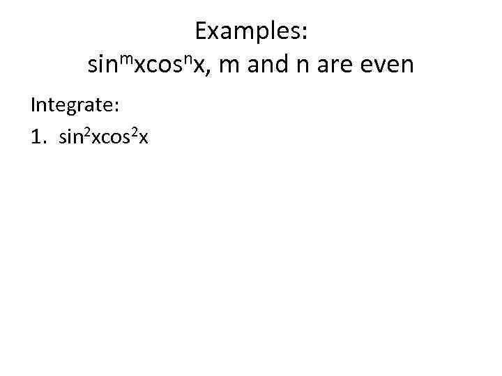 Examples: sinmxcosnx, m and n are even Integrate: 1. sin 2 xcos 2 x