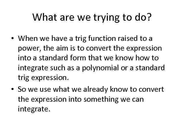 What are we trying to do? • When we have a trig function raised