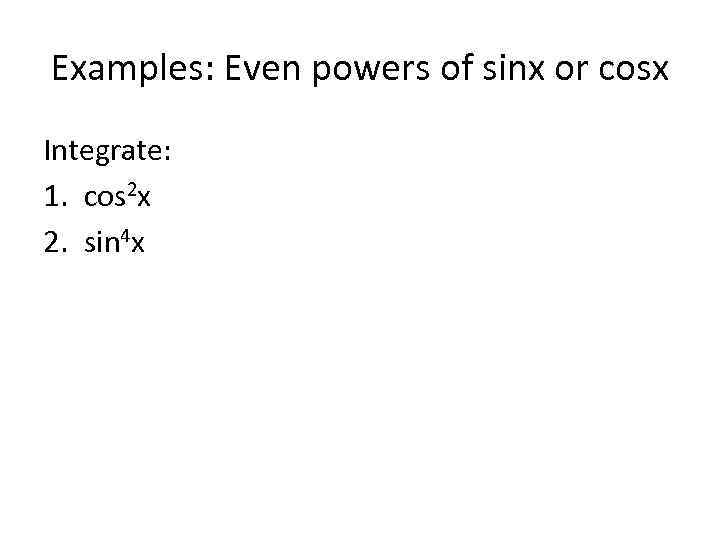 Examples: Even powers of sinx or cosx Integrate: 1. cos 2 x 2. sin