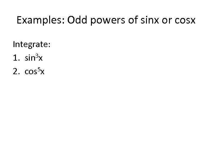 Examples: Odd powers of sinx or cosx Integrate: 1. sin 3 x 2. cos