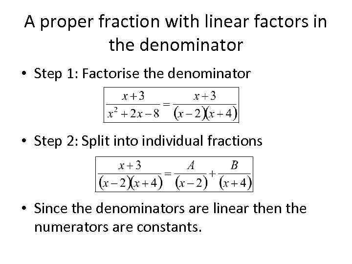 A proper fraction with linear factors in the denominator • Step 1: Factorise the