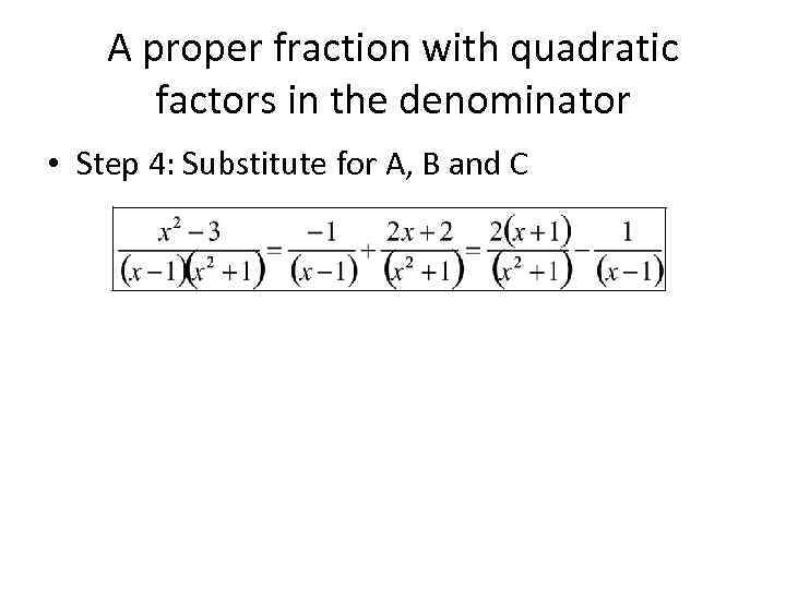 A proper fraction with quadratic factors in the denominator • Step 4: Substitute for