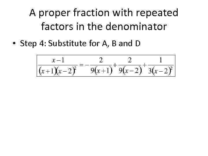 A proper fraction with repeated factors in the denominator • Step 4: Substitute for