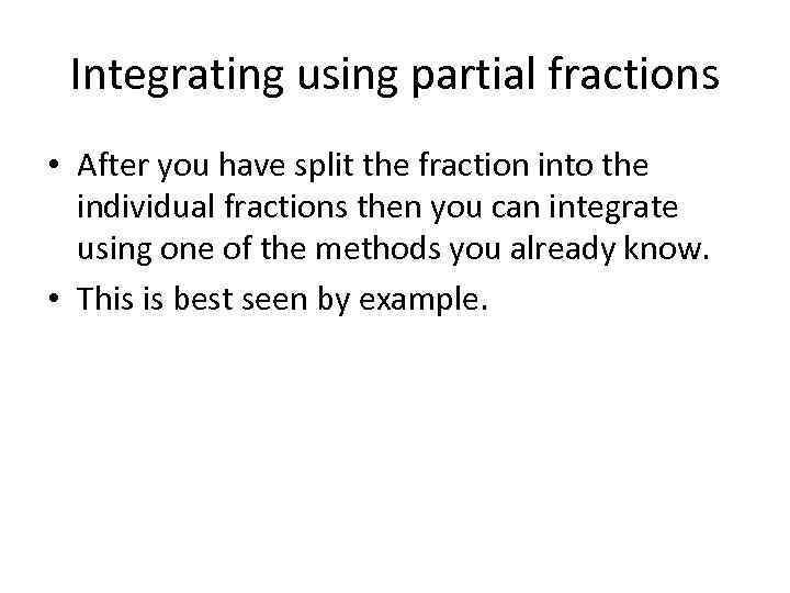 Integrating using partial fractions • After you have split the fraction into the individual