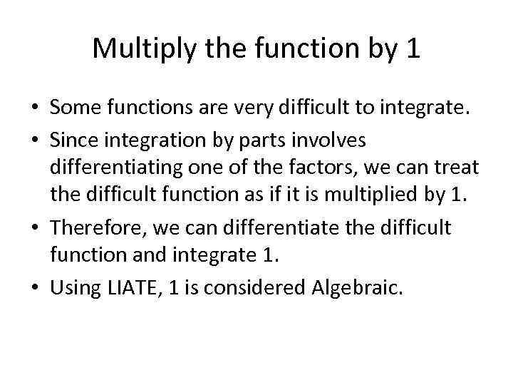 Multiply the function by 1 • Some functions are very difficult to integrate. •