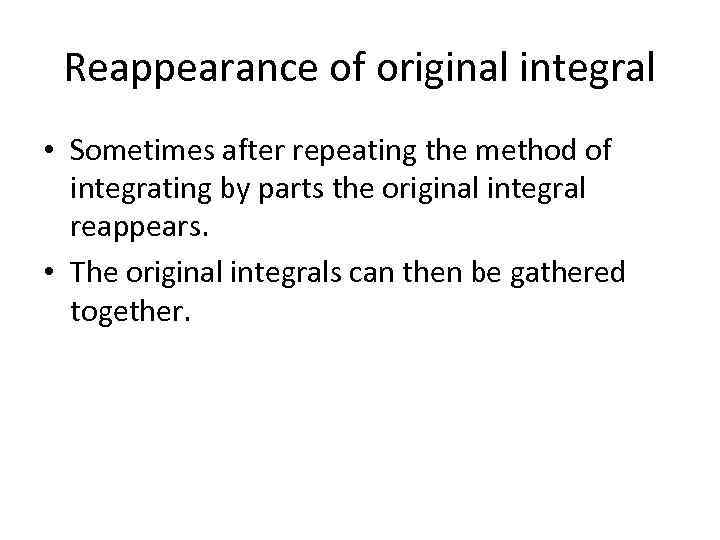 Reappearance of original integral • Sometimes after repeating the method of integrating by parts