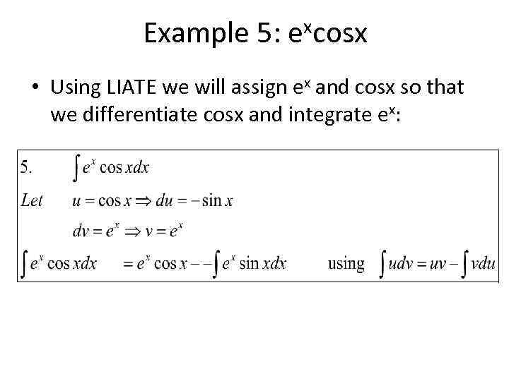 Example 5: excosx • Using LIATE we will assign ex and cosx so that