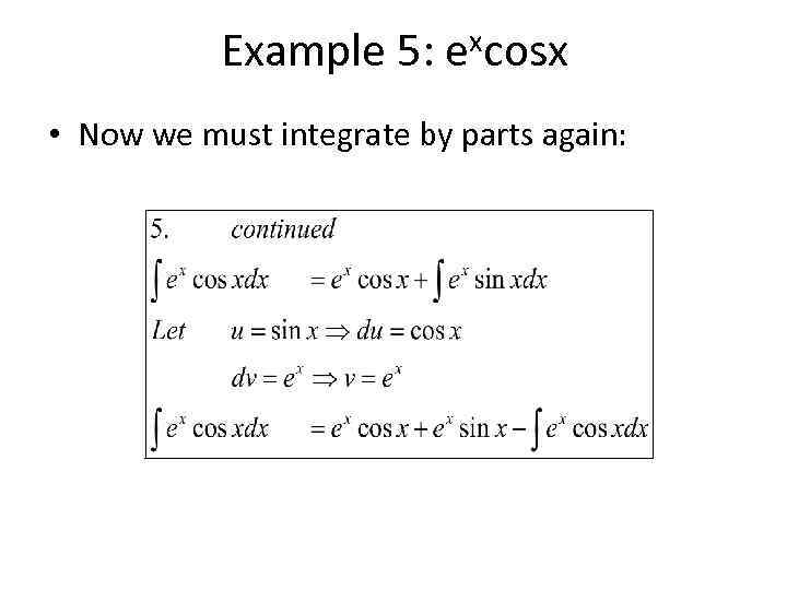 Example 5: excosx • Now we must integrate by parts again: 