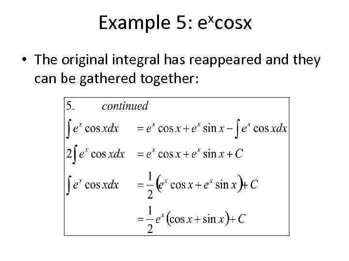 Example 5: excosx • The original integral has reappeared and they can be gathered