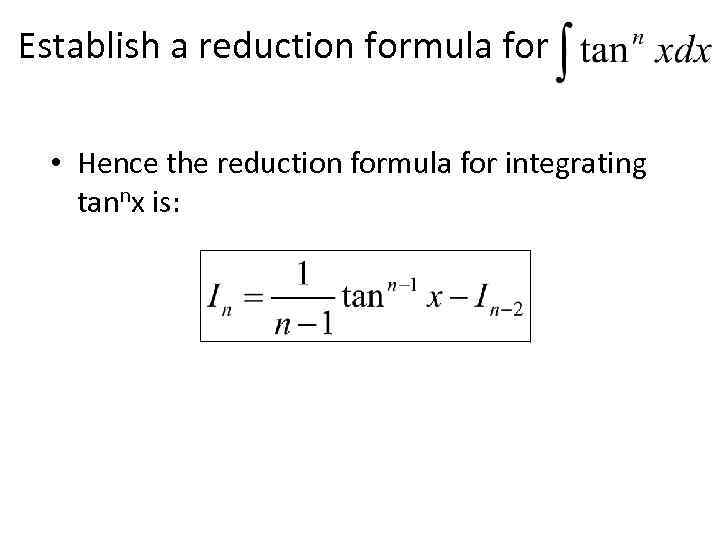 Establish a reduction formula for • Hence the reduction formula for integrating tannx is: