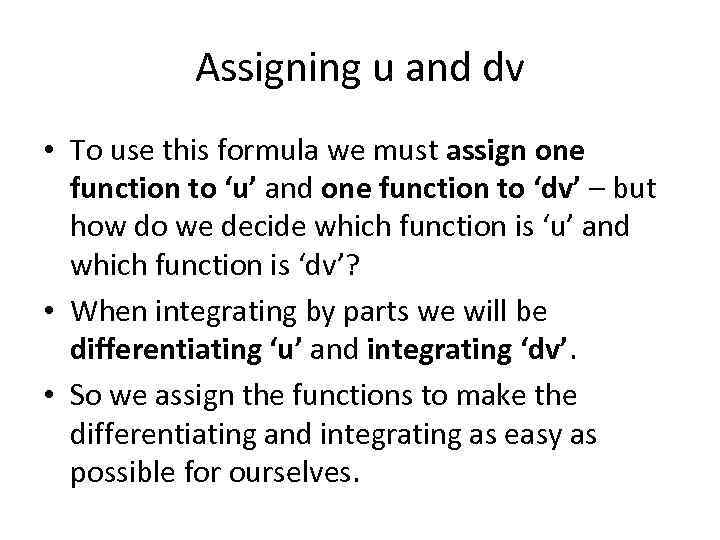 Assigning u and dv • To use this formula we must assign one function