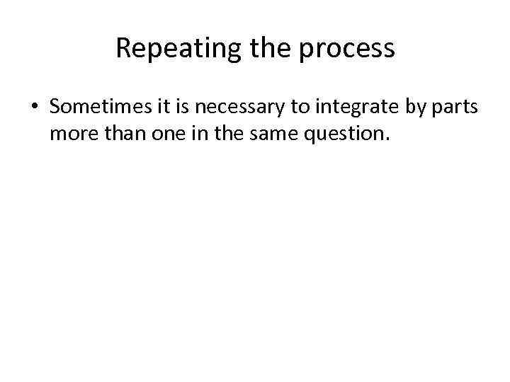 Repeating the process • Sometimes it is necessary to integrate by parts more than