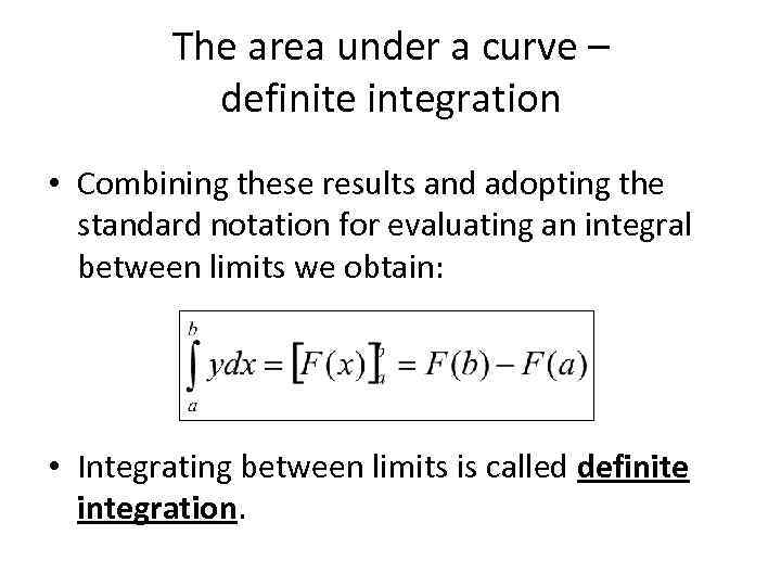 The area under a curve – definite integration • Combining these results and adopting