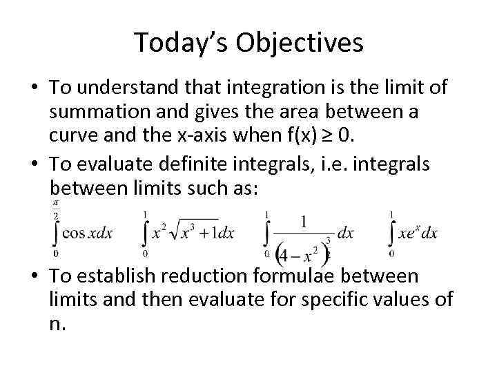 Today’s Objectives • To understand that integration is the limit of summation and gives