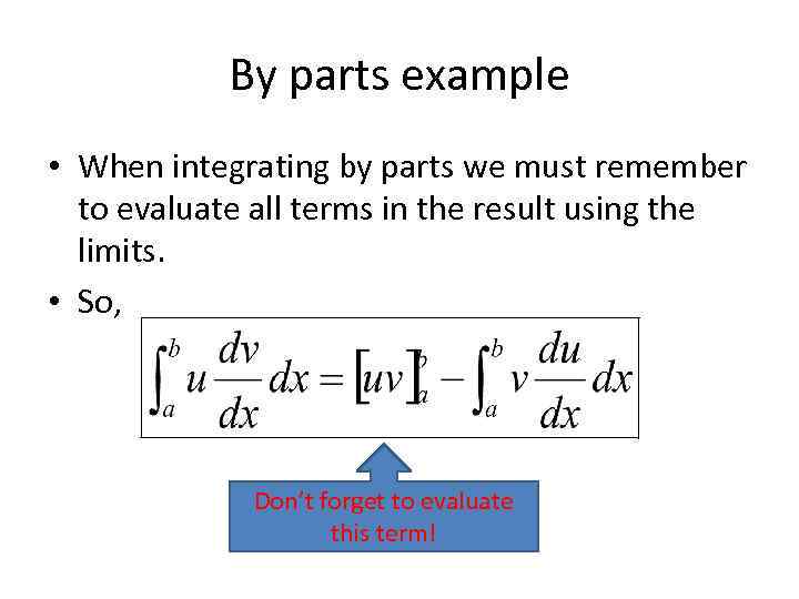By parts example • When integrating by parts we must remember to evaluate all
