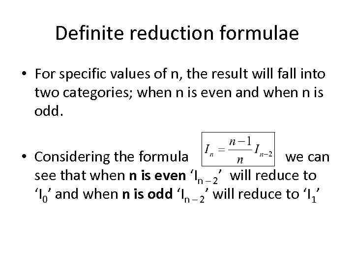Definite reduction formulae • For specific values of n, the result will fall into