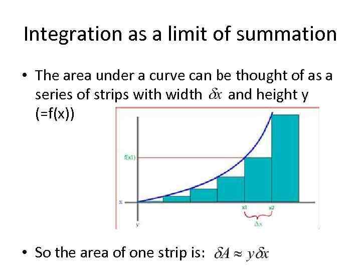 Integration as a limit of summation • The area under a curve can be