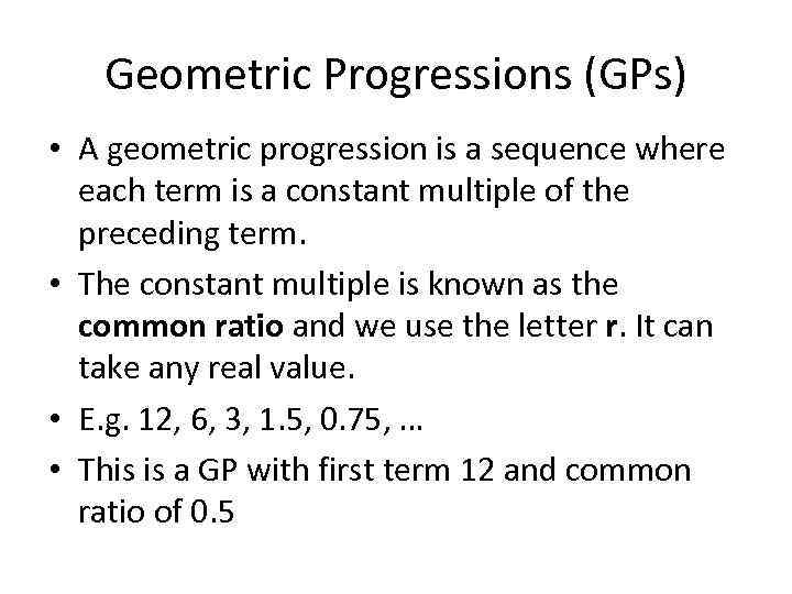 Geometric Progressions (GPs) • A geometric progression is a sequence where each term is