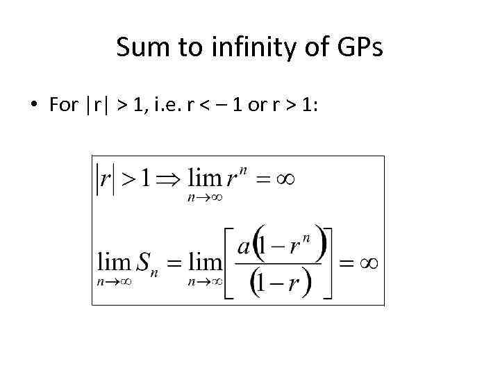 Sum to infinity of GPs • For |r| > 1, i. e. r <