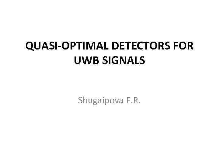 QUASI-OPTIMAL DETECTORS FOR UWB SIGNALS Shugaipova E. R. 