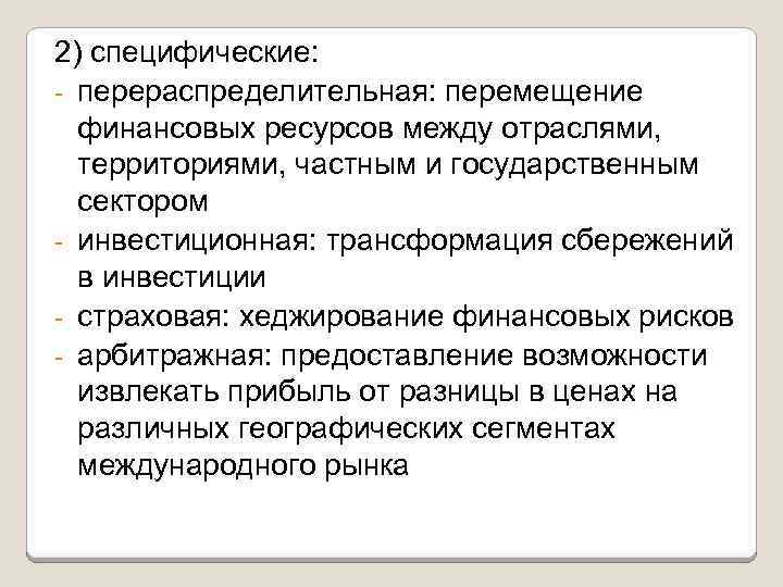 2) специфические: - перераспределительная: перемещение финансовых ресурсов между отраслями, территориями, частным и государственным сектором