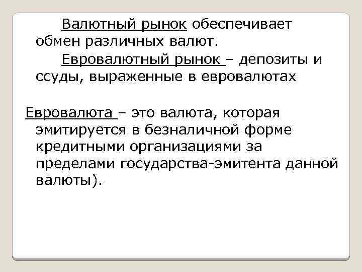 Валютный рынок обеспечивает обмен различных валют. Евровалютный рынок – депозиты и ссуды, выраженные в