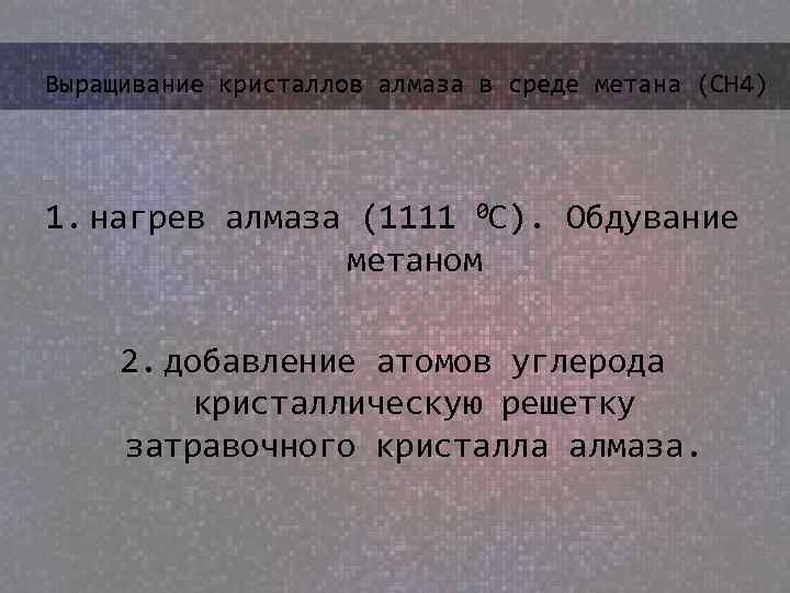 Выращивание кристаллов алмаза в среде метана (СН 4) 1. нагрев алмаза (1111 0 С).