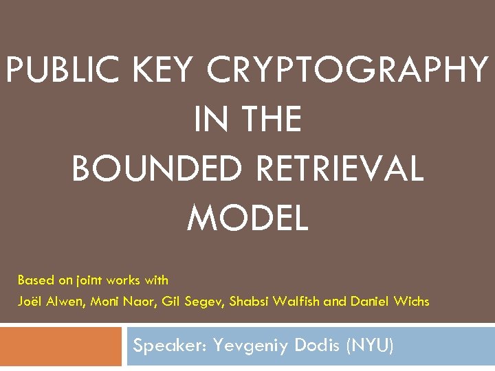 PUBLIC KEY CRYPTOGRAPHY IN THE BOUNDED RETRIEVAL MODEL Based on joint works with Joël