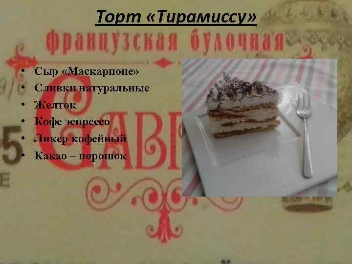 Торт «Тирамиссу» • • • Сыр «Маскарпоне» Сливки натуральные Желток Кофе эспрессо Ликер кофейный