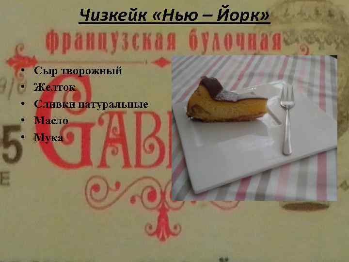 Чизкейк «Нью – Йорк» • • • Сыр творожный Желток Сливки натуральные Масло Мука