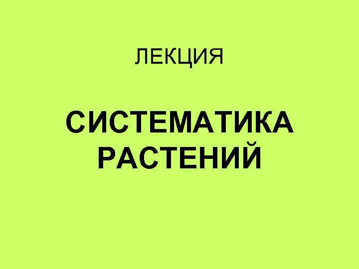 ЛЕКЦИЯ СИСТЕМАТИКА РАСТЕНИЙ 