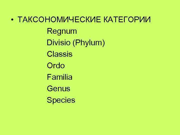  • ТАКСОНОМИЧЕСКИЕ КАТЕГОРИИ Regnum Divisio (Phylum) Classis Ordo Familia Genus Species 