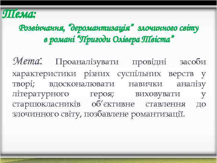 Тема: Розвінчання, “деромантизація” злочинного світу в романі “Пригоди Олівера Твіста” Мета: Проаналізувати провідні засоби