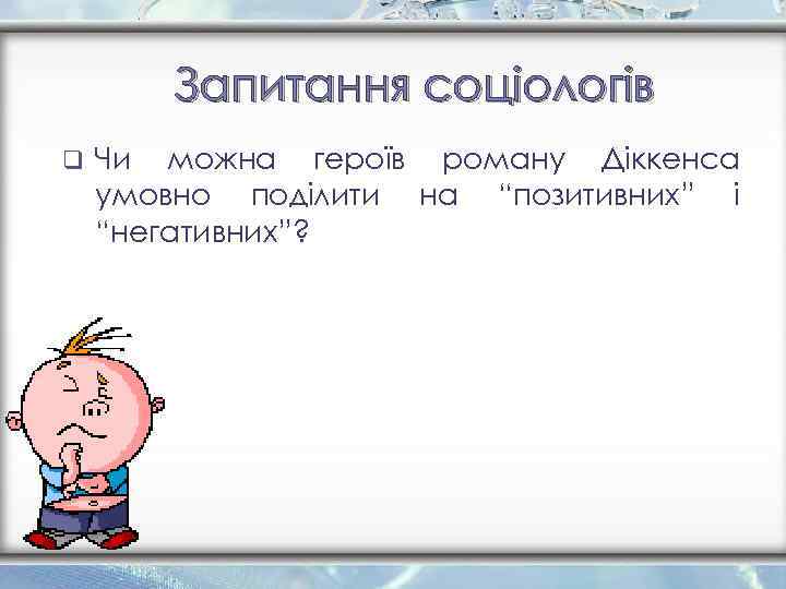 Запитання соціологів q Чи можна героїв роману Діккенса умовно поділити на “позитивних” і “негативних”?