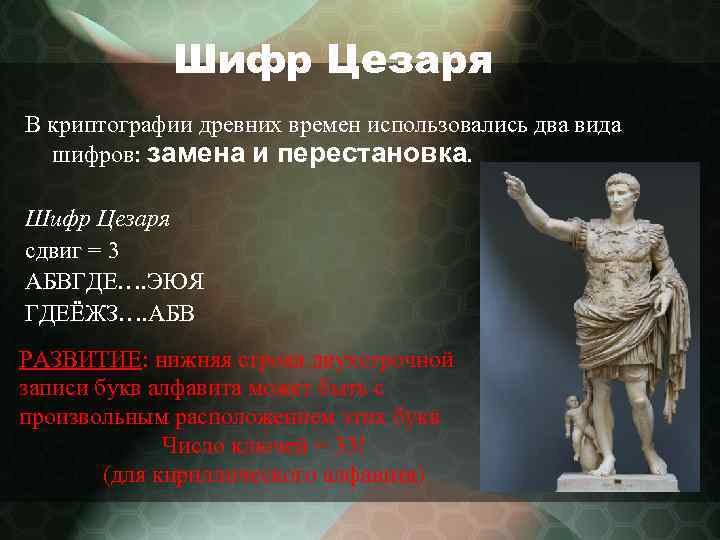 Шифр Цезаря В криптографии древних времен использовались два вида шифров: замена и перестановка. Шифр