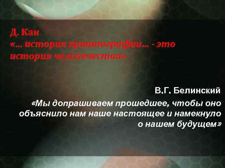 Д. Кан «… история криптографии… - это история человечества» В. Г. Белинский «Мы допрашиваем